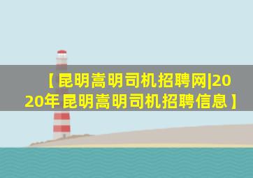 【昆明嵩明司机招聘网|2020年昆明嵩明司机招聘信息】